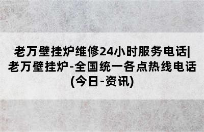 老万壁挂炉维修24小时服务电话|老万壁挂炉-全国统一各点热线电话(今日-资讯)